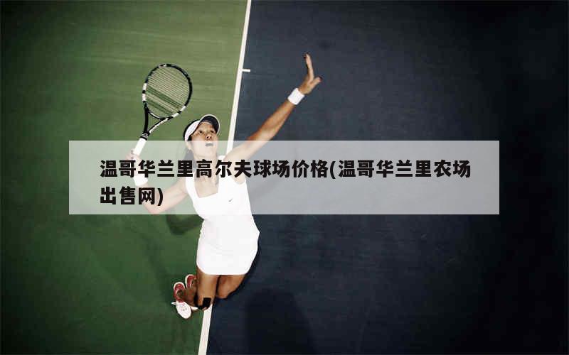 温哥华兰里高尔夫球场价格(温哥华兰里农场出售网)