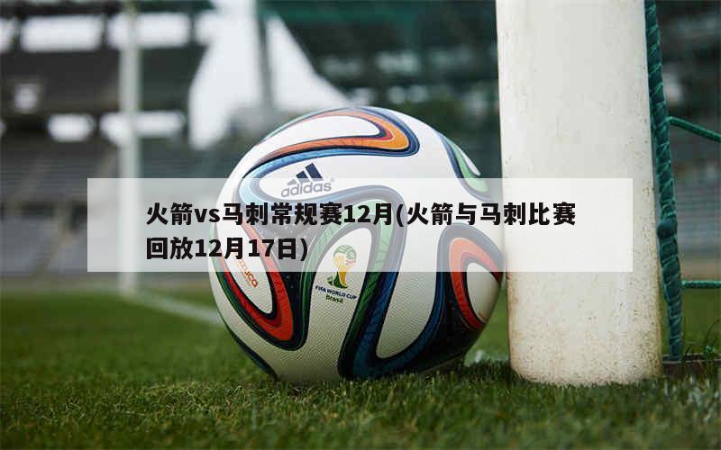火箭vs马刺常规赛12月(火箭与马刺比赛回放12月17日)